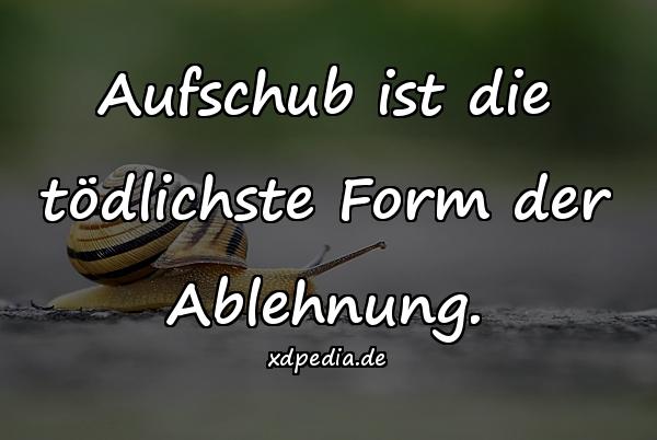 Aufschub ist die tödlichste Form der Ablehnung.