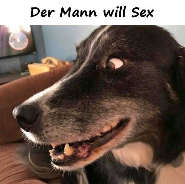 Der Mann will Sex