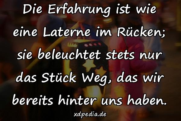 Die Erfahrung ist wie eine Laterne im Rücken; sie beleuchtet stets nur das Stück Weg, das wir bereits hinter uns haben.