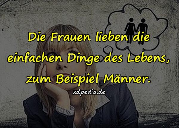 Die Frauen lieben die einfachen Dinge des Lebens, zum Beispiel Männer.