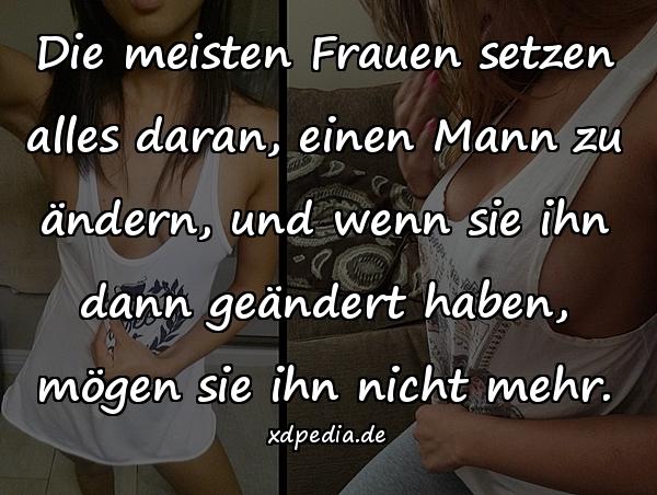 Die meisten Frauen setzen alles daran, einen Mann zu ändern, und wenn sie ihn dann geändert haben, mögen sie ihn nicht mehr.