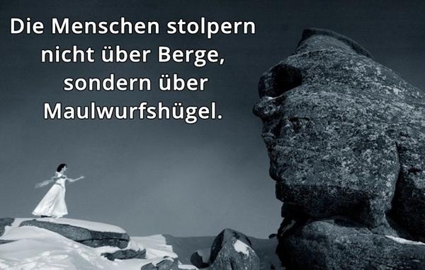 Die Menschen stolpern nicht über Berge, sondern über Maulwurfshügel.