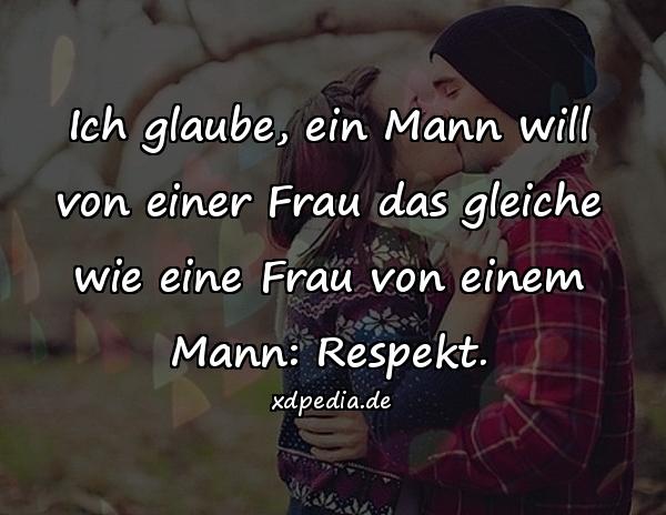 Ich glaube, ein Mann will von einer Frau das gleiche wie eine Frau von einem Mann: Respekt.