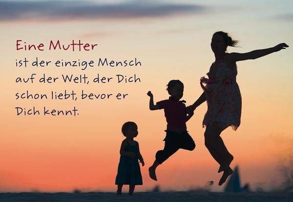 Eine Mutter ist der einzige Mensch auf der Welt, der dich schon liebt, bevor er dich kennt.