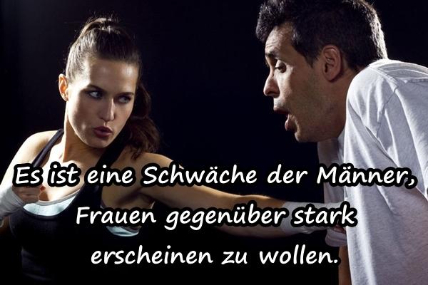 Es ist eine Schwäche der Männer, Frauen gegenüber stark erscheinen zu wollen.