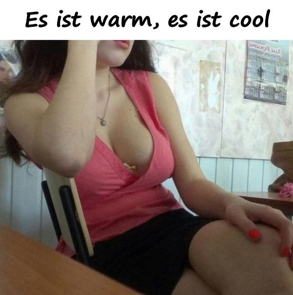 Es ist warm, es ist cool