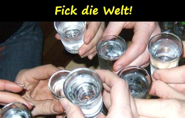 Fick die Welt!