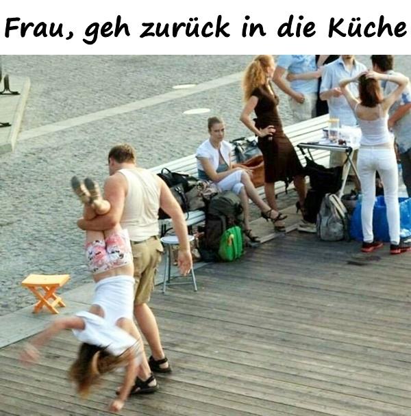 Frau, geh zurück in die Küche