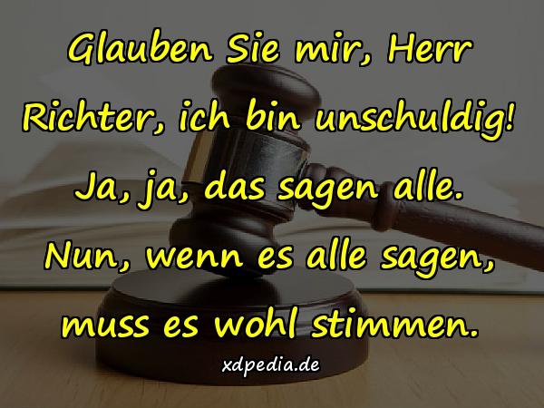 Glauben Sie mir, Herr Richter, ich bin unschuldig! Ja, ja, das sagen alle. Nun, wenn es alle sagen, muss es wohl stimmen.