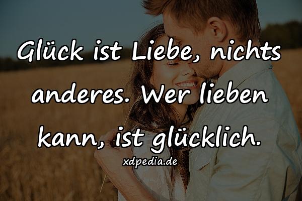 Glück ist Liebe, nichts anderes. Wer lieben kann, ist glücklich.