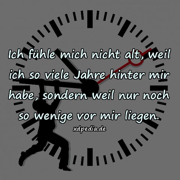 Ich fühle mich nicht alt, weil ich so viele Jahre hinter mir habe, sondern weil nur noch so wenige vor mir liegen.