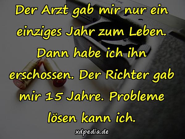 Der Arzt gab mir nur ein einziges Jahr zum Leben. Dann habe ich ihn erschossen. Der Richter gab mir 15 Jahre. Probleme lösen kann ich.