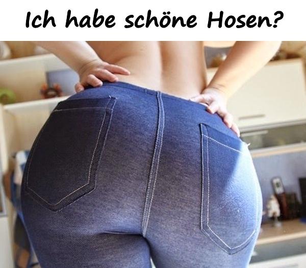 Ich habe schöne Hosen?