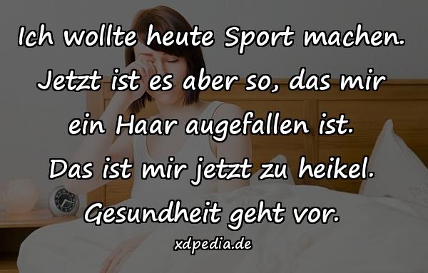 Ich wollte heute Sport machen. Jetzt ist es aber so, das mir ein Haar augefallen ist. Das ist mir jetzt zu heikel. Gesundheit geht vor.