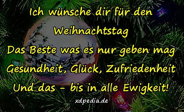 Ich wünsche dir für den Weihnachtstag Das Beste was es nur geben mag Gesundheit, Glück, Zufriedenheit Und das - bis in alle Ewigkeit!