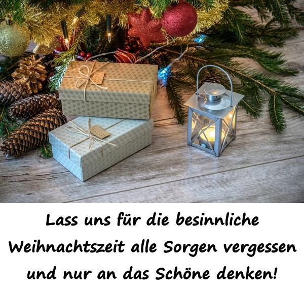 Lass uns für die besinnliche Weihnachtszeit alle Sorgen vergessen und nur an das Schöne denken!