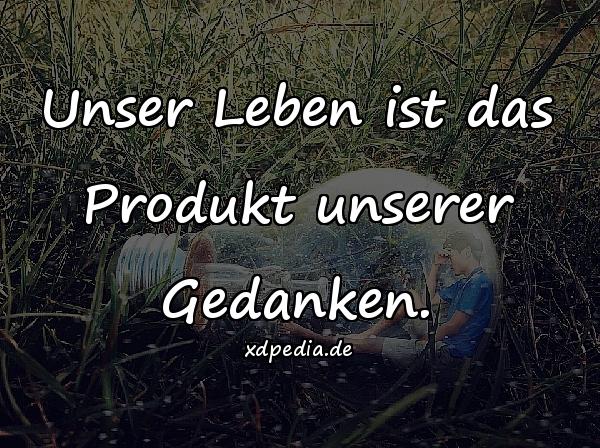 Unser Leben ist das Produkt unserer Gedanken.