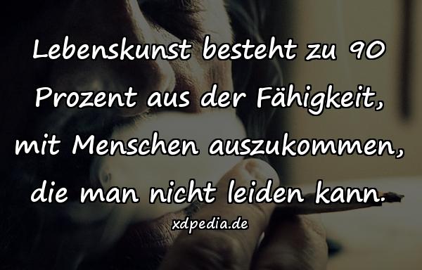 Lebenskunst besteht zu 90 Prozent aus der Fähigkeit, mit Menschen auszukommen, die man nicht leiden kann.