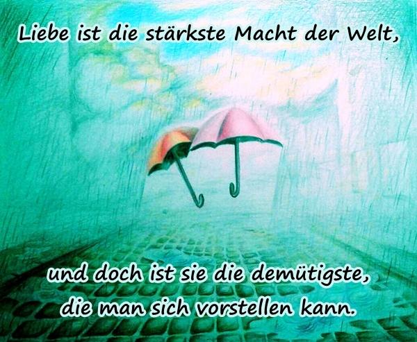 Liebe ist die stärkste Macht der Welt, und doch ist sie die demütigste, die man sich vorstellen kann.