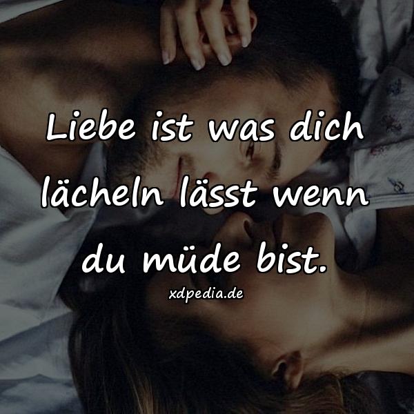 Liebe ist was dich lächeln lässt wenn du müde bist.