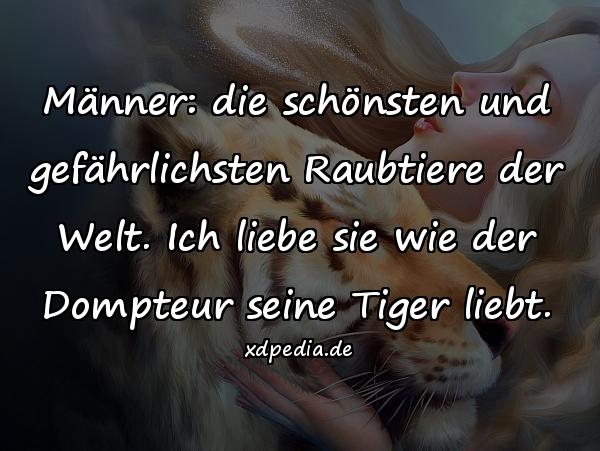 Männer: die schönsten und gefährlichsten Raubtiere der Welt. Ich liebe sie wie der Dompteur seine Tiger liebt.