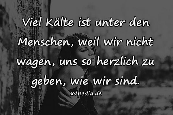 Viel Kälte ist unter den Menschen, weil wir nicht wagen, uns so herzlich zu geben, wie wir sind.