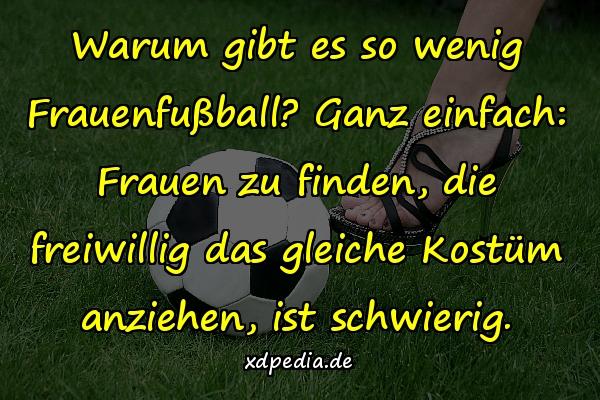 Warum gibt es so wenig Frauenfußball? Ganz einfach: Frauen zu finden, die freiwillig das gleiche Kostüm anziehen, ist schwierig.