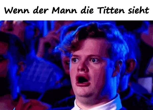 Wenn der Mann die Titten sieht