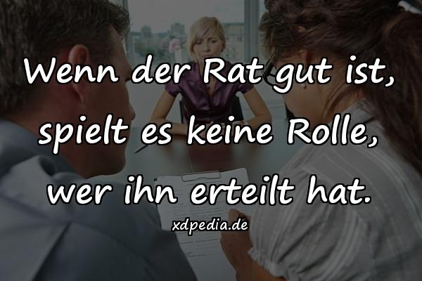 Wenn der Rat gut ist, spielt es keine Rolle, wer ihn erteilt hat.