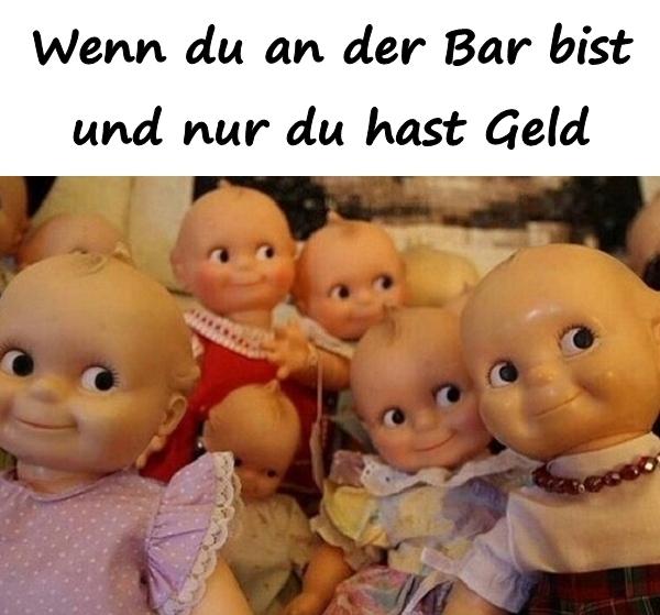 Wenn du an der Bar bist und nur du hast Geld