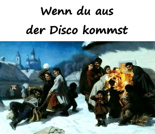 Wenn du aus der Disco kommst