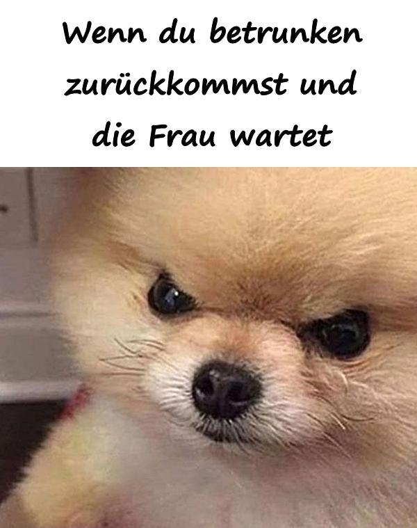 Wenn du betrunken zurückkommst und die Frau wartet