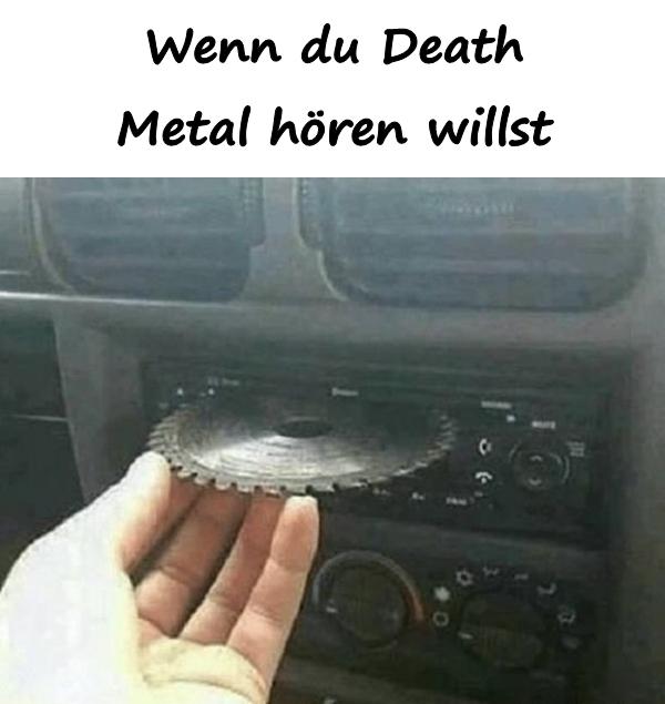 Wenn du Death Metal hören willst