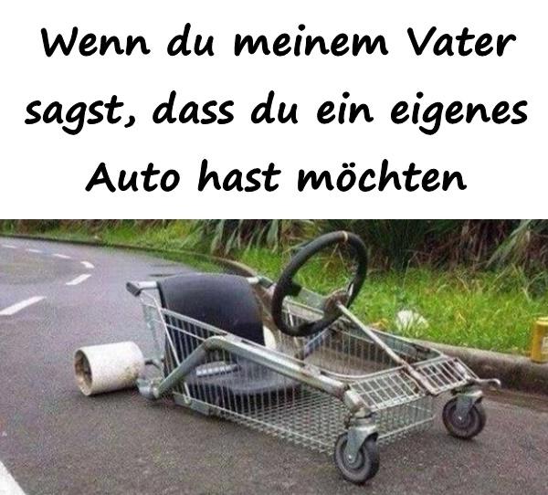 Wenn du meinem Vater sagst, dass du ein eigenes Auto hast möchten