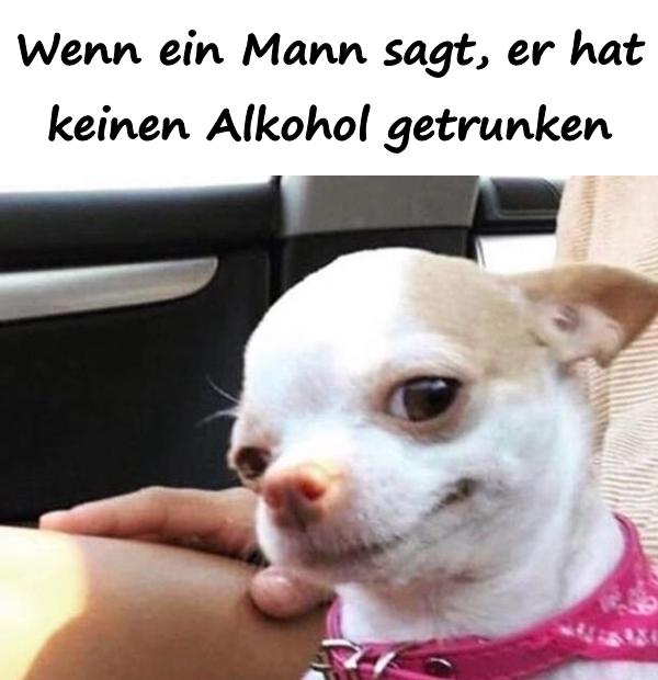 Wenn ein Mann sagt, er hat keinen Alkohol getrunken