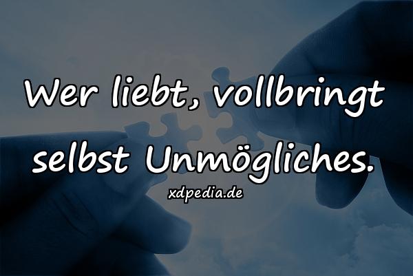 Wer liebt, vollbringt selbst Unmögliches.