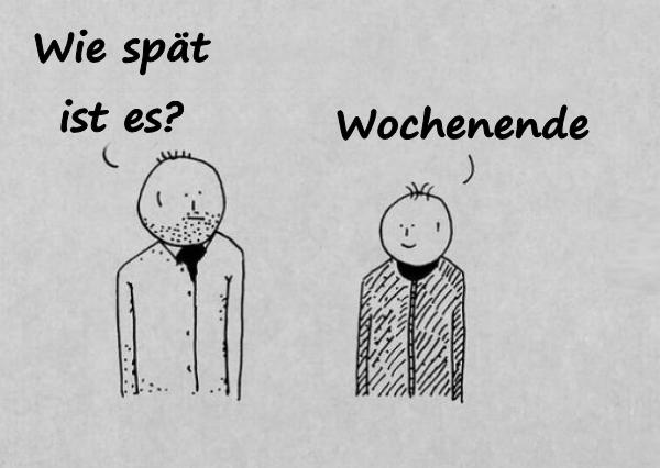 - Wie spät ist es? - Wochenende.