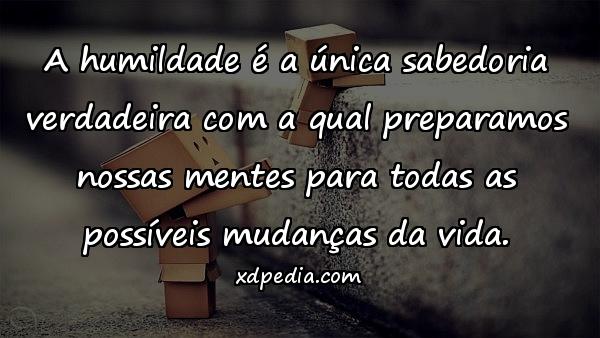 A humildade é a única sabedoria verdadeira com a qual preparamos nossas mentes para todas as possíveis mudanças da vida.