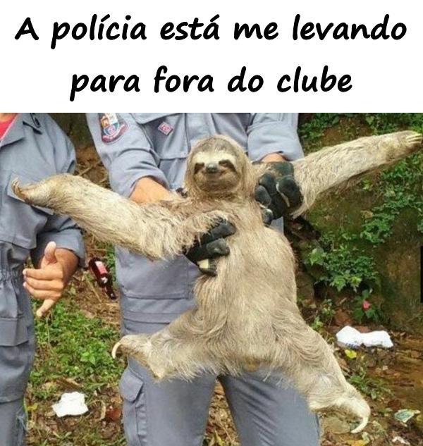 A polícia está me levando para fora do clube