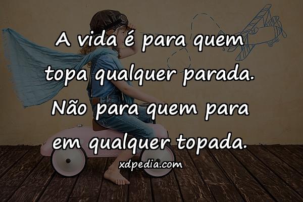 A vida é para quem topa qualquer parada. Não para quem para em qualquer topada.