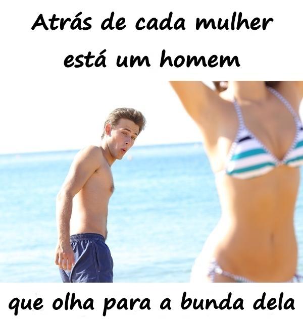 Atrás de cada mulher está um homem que olha para a bunda dela.