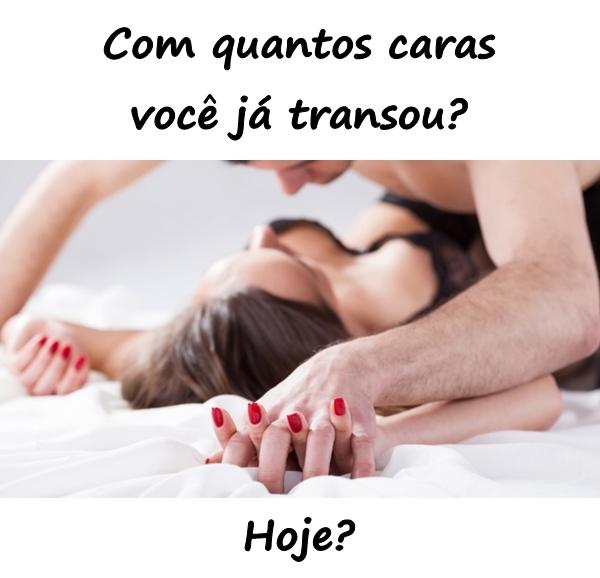 Com quantos caras você já transou?\nHoje?