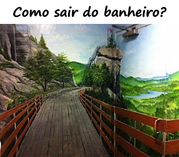 Como sair do banheiro?