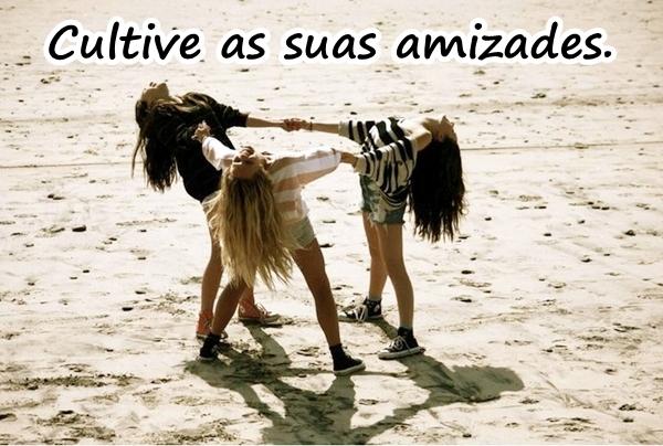 Cultive as suas amizades.