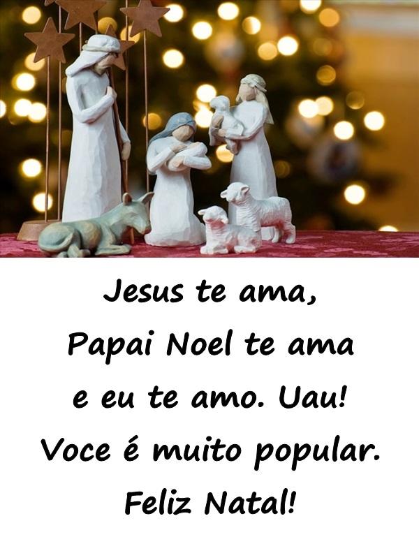 Jesus te ama, Papai Noel te ama e eu te amo. Uau! Você é muito popular. Feliz Natal!