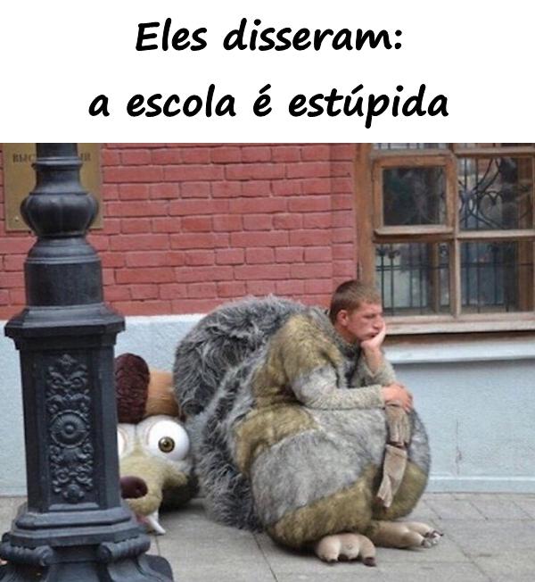 Eles disseram: a escola é estúpida