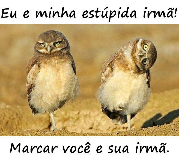 Eu e minha estúpida irmã! Marcar você e sua irmã.