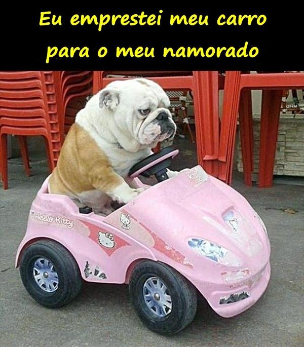 Eu emprestei meu carro para o meu namorado