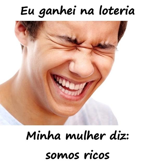 Eu ganhei na loteria. Minha mulher diz: somos ricos