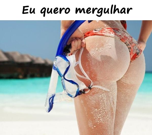 Eu quero mergulhar